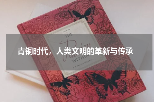  青铜时代，人类文明的革新与传承