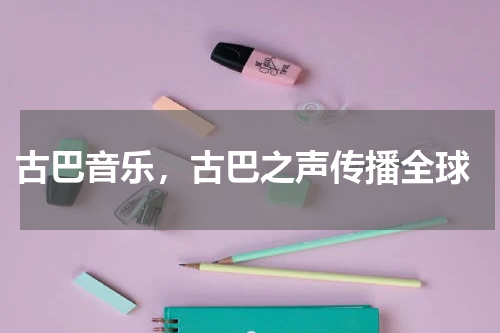  古巴音乐，古巴之声传播全球