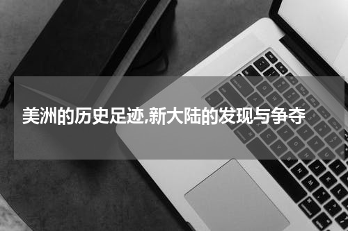  美洲的历史足迹,新大陆的发现与争夺