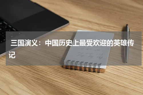  三国演义：中国历史上最受欢迎的英雄传记