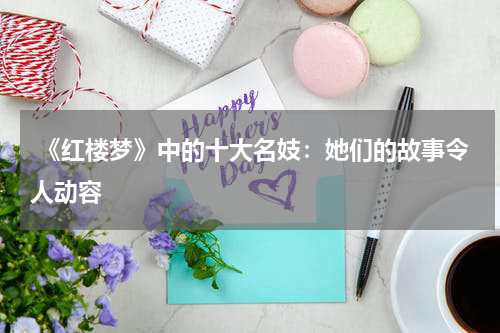  《红楼梦》中的十大名妓：她们的故事令人动容