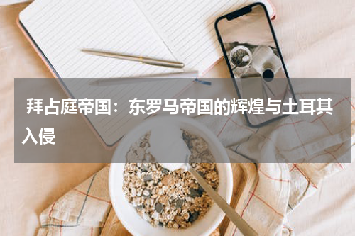  拜占庭帝国：东罗马帝国的辉煌与土耳其入侵