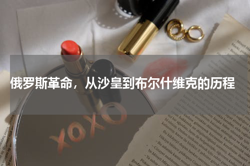  俄罗斯革命，从沙皇到布尔什维克的历程