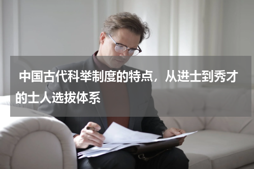  中国古代科举制度的特点，从进士到秀才的士人选拔体系