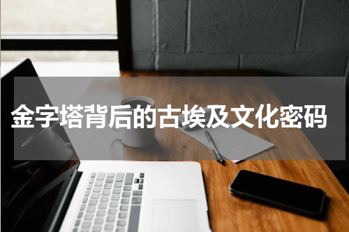  金字塔背后的古埃及文化密码