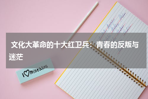  文化大革命的十大红卫兵：青春的反叛与迷茫