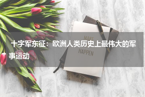 十字军东征：欧洲人类历史上最伟大的军事运动