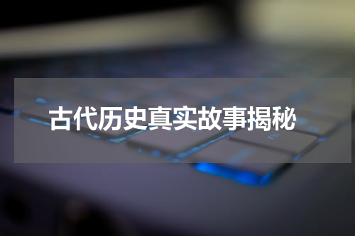  古代历史真实故事揭秘