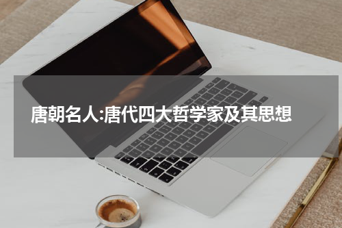  唐朝名人:唐代四大哲学家及其思想