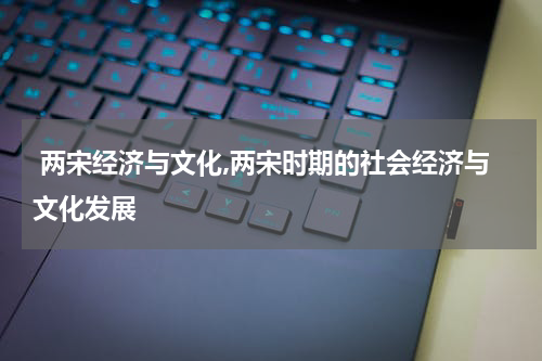  两宋经济与文化,两宋时期的社会经济与文化发展