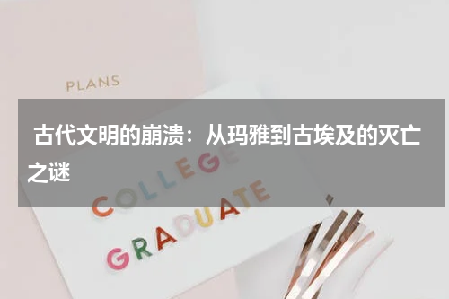  古代文明的崩溃：从玛雅到古埃及的灭亡之谜