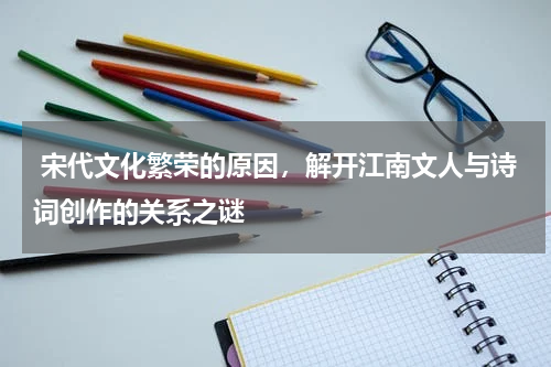  宋代文化繁荣的原因，解开江南文人与诗词创作的关系之谜