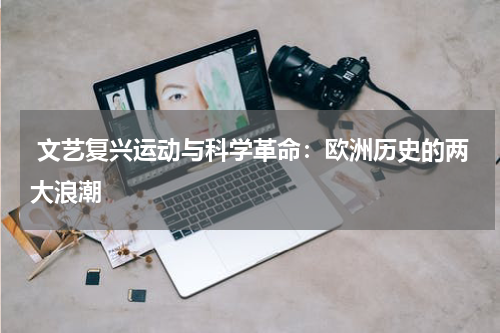  文艺复兴运动与科学革命：欧洲历史的两大浪潮