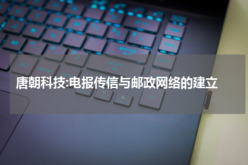  唐朝科技:电报传信与邮政网络的建立