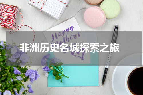  非洲历史名城探索之旅