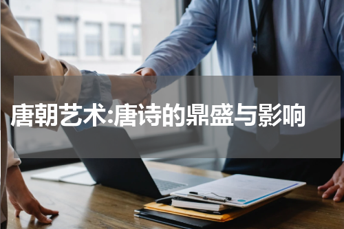  唐朝艺术:唐诗的鼎盛与影响