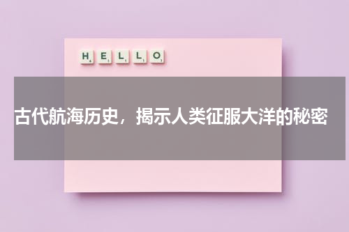  古代航海历史，揭示人类征服大洋的秘密