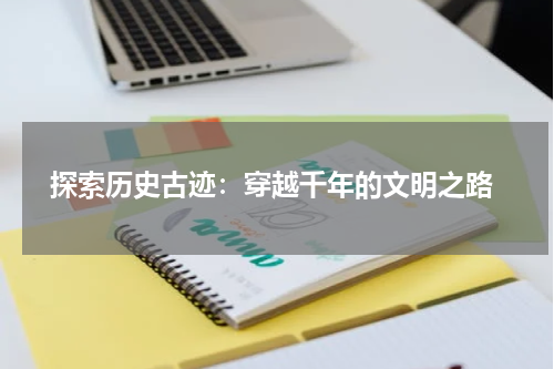  探索历史古迹：穿越千年的文明之路