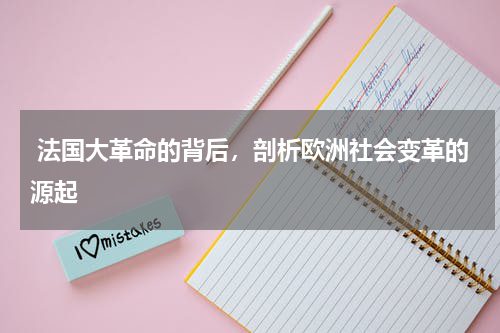  法国大革命的背后，剖析欧洲社会变革的源起