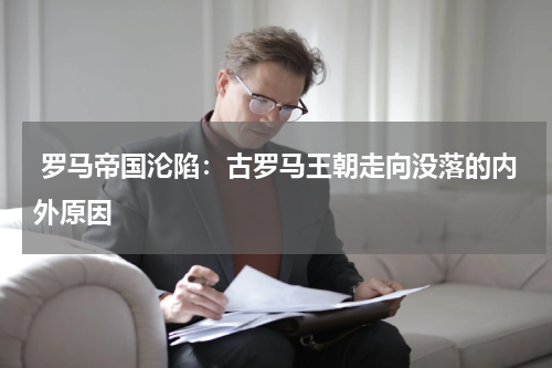  罗马帝国沦陷：古罗马王朝走向没落的内外原因