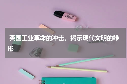  英国工业革命的冲击，揭示现代文明的雏形