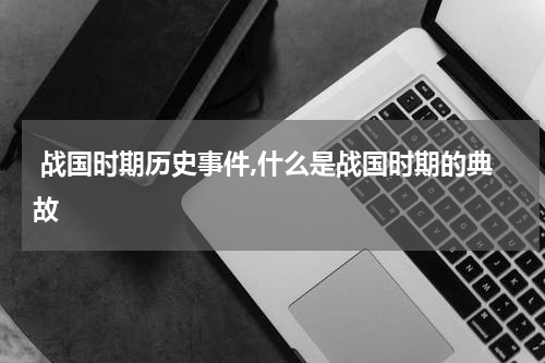  战国时期历史事件,什么是战国时期的典故