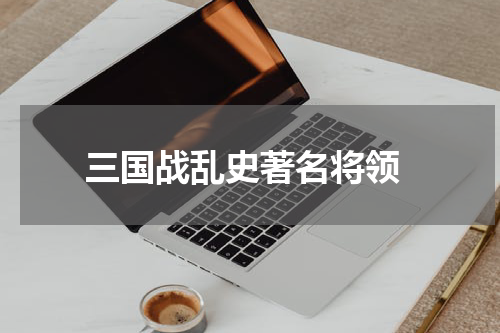  三国战乱史著名将领