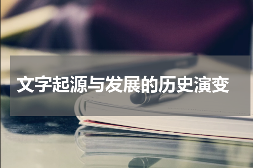  文字起源与发展的历史演变