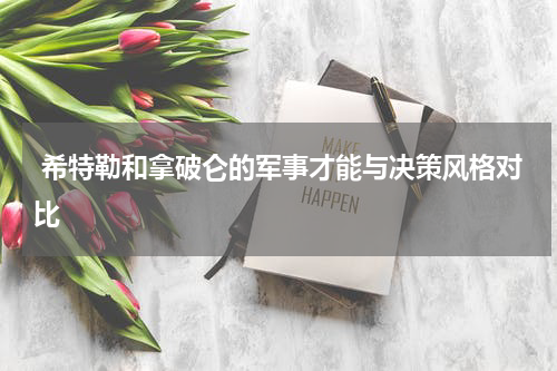  希特勒和拿破仑的军事才能与决策风格对比