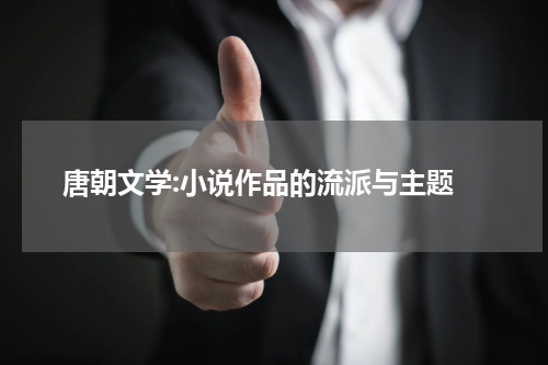  唐朝文学:小说作品的流派与主题