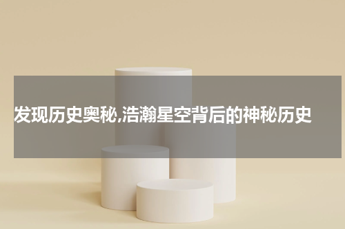  发现历史奥秘,浩瀚星空背后的神秘历史