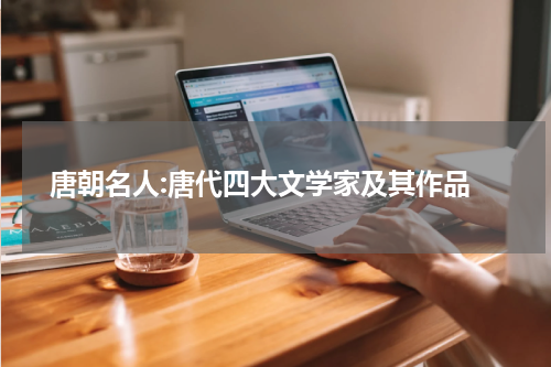  唐朝名人:唐代四大文学家及其作品