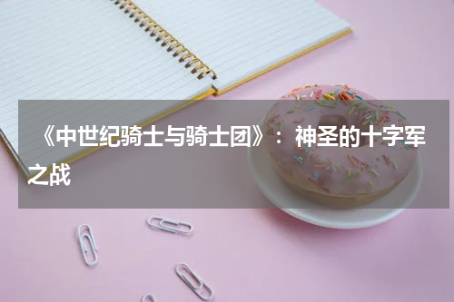  《中世纪骑士与骑士团》：神圣的十字军之战
