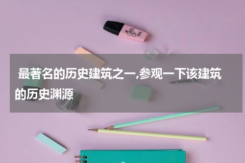  最著名的历史建筑之一,参观一下该建筑的历史渊源