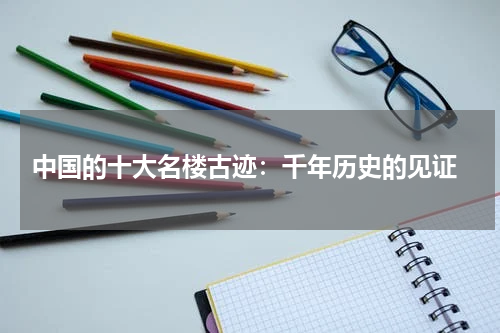  中国的十大名楼古迹：千年历史的见证