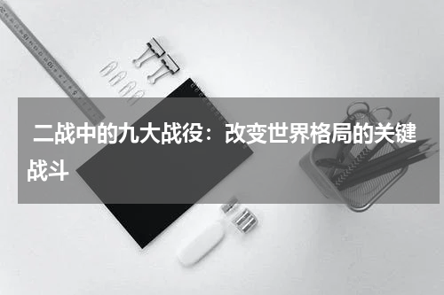 二战中的九大战役：改变世界格局的关键战斗