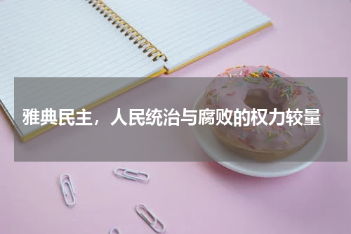  雅典民主，人民统治与腐败的权力较量