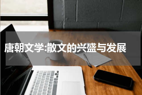  唐朝文学:散文的兴盛与发展