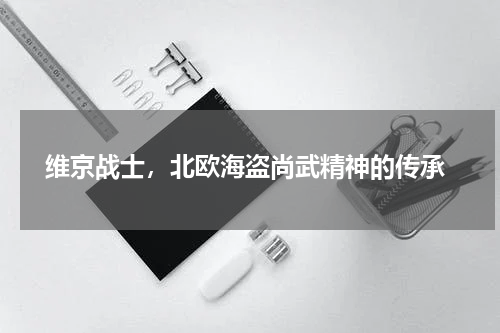  维京战士，北欧海盗尚武精神的传承