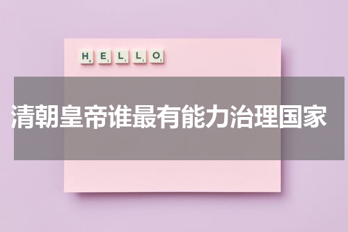  清朝皇帝谁最有能力治理国家