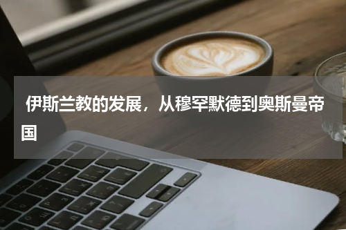  伊斯兰教的发展，从穆罕默德到奥斯曼帝国