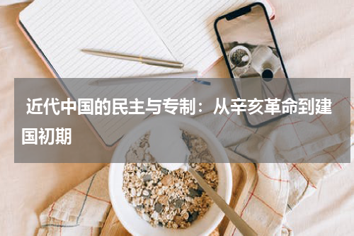  近代中国的民主与专制：从辛亥革命到建国初期