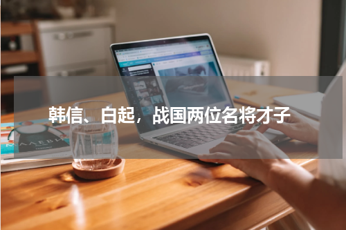  韩信、白起，战国两位名将才子