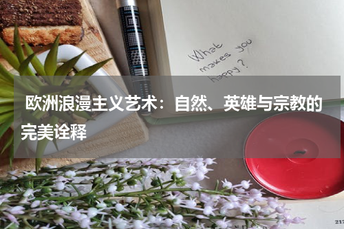  欧洲浪漫主义艺术：自然、英雄与宗教的完美诠释