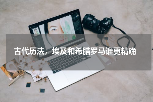 古代历法，埃及和希腊罗马谁更精确
