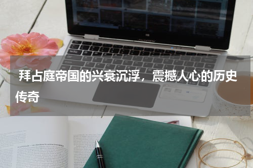  拜占庭帝国的兴衰沉浮，震撼人心的历史传奇