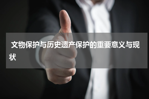  文物保护与历史遗产保护的重要意义与现状