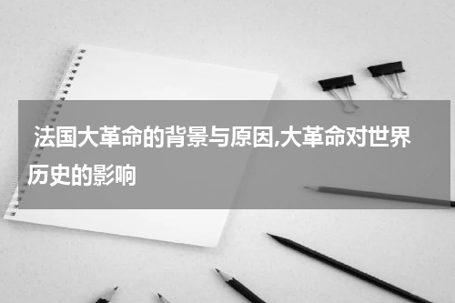  法国大革命的背景与原因,大革命对世界历史的影响