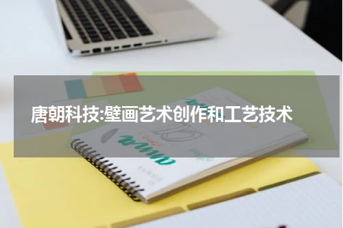  唐朝科技:壁画艺术创作和工艺技术