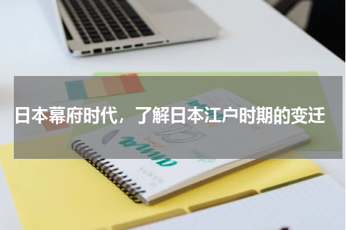  日本幕府时代，了解日本江户时期的变迁
